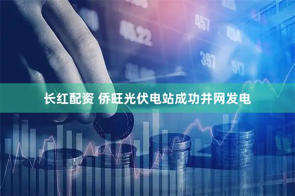 长红配资 侨旺光伏电站成功并网发电